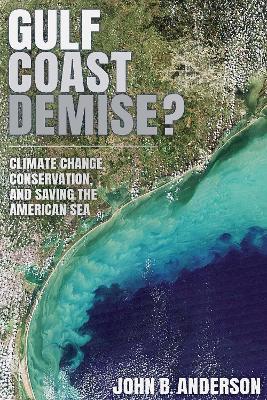 Gulf Coast Demise?: Climate Change, Conservation, and Saving the American Sea - John B. Anderson - cover