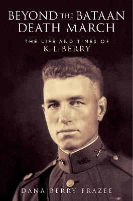 Beyond the Bataan Death March: The Life and Times of K. L. Berry - Dana Frazee - cover