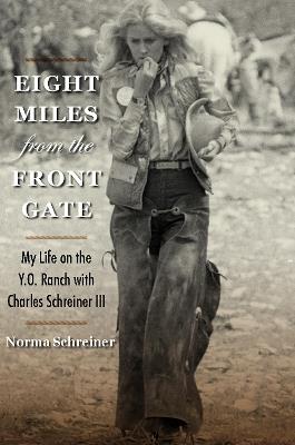Eight Miles from the Front Gate: My Life on the Y.O. Ranch with Charles Schreiner III - Norma Schreiner - cover