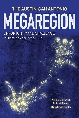 The Austin–San Antonio Megaregion: Opportunity and Challenge in the Lone Star State - Henry Cisneros,Robert Rivard,David Hendricks - cover