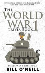 The World War 1 Trivia Book: Interesting Stories and Random Facts from the First World War