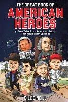 The Great Book of American Heroes: 32 True Tales From American History That Made Them Legends - Bill O'Neill - cover