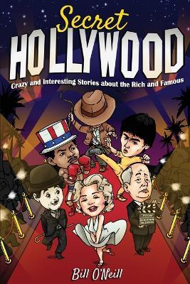 Secret Hollywood: Crazy and Interesting Stories about the Rich and Famous - Bill O'Neill - cover