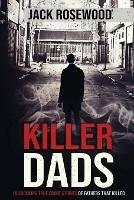 Killer Dads: 16 Shocking True Crime Stories of Fathers That Killed - Jack Rosewood - cover