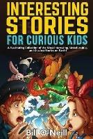 Interesting Stories for Curious Kids: A Fascinating Collection of the Most Interesting, Unbelievable, and Craziest Stories on Earth! - Bill O'Neill - cover