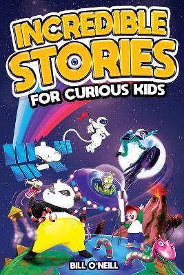 Incredible Stories for Curious Kids: A Fascinating Collection of Unbelievable True Tales to Inspire & Amaze Young Readers - Bill O'Neill - cover
