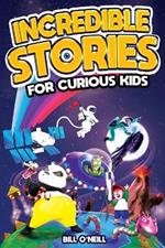 Incredible Stories for Curious Kids: A Fascinating Collection of Unbelievable True Tales to Inspire & Amaze Young Readers