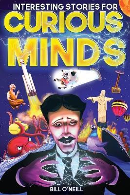 Interesting Stories for Curious Minds: A Collection of Mind-Boggling True Stories About History, Science, Pop Culture and Just About Everything In Between - Bill O'Neill - cover