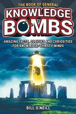 The Book of General Knowledge Bombs: Amazing Facts, Oddities and Curiosities For Knowledge-Thirsty Minds (Unique Gift For Those Who Have Everything) - Bill O'Neill - cover
