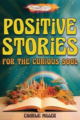 Positive Stories for the Curious Soul: A Collection of Uplifting & Feel-Good Stories To Bring You Happiness, Joy and Laughter [Large Print] - Charlie Miller - cover