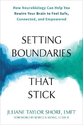 Setting Boundaries that Stick: How Neurobiology Can Help You Rewire Your Brain to Feel Safe, Connected, and Empowered - Juliane T Shore,Rebecca Wong - cover