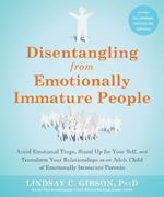 Disentangling from Emotionally Immature People: Avoid Emotional Traps, Stand Up for Your Self, and Transform Your Relationships as an Adult Child of Emotionally Immature Parents