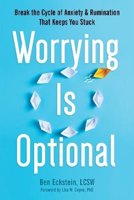 Worrying Is Optional: Break the Cycle of Anxiety and Rumination That Keeps You Stuck - Ben Eckstein,Lisa W. Coyne - cover