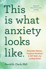 This Is What Anxiety Looks Like: Relatable Stories, Targeted Solutions, and CBT Skills for Lasting Relief