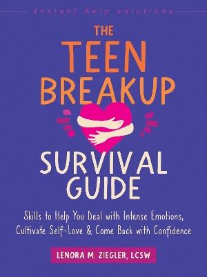The Teen Breakup Survival Guide: Skills to Help You Deal with Intense Emotions, Cultivate Self-Love, and Come Back with Confidence - Lenora Ziegler - cover