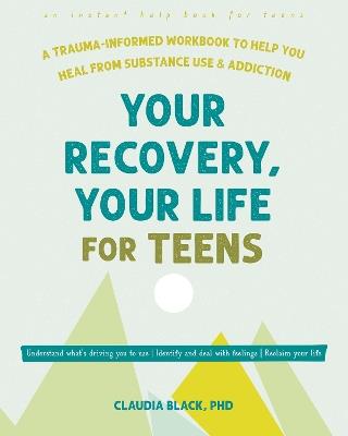 Your Recovery, Your Life for Teens: A Trauma-Informed Workbook to Help You Heal from Substance Use and Addiction - Claudia Black - cover