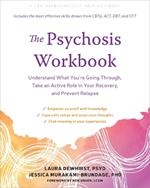 The Psychosis Workbook: Understand What You're Going Through, Take an Active Role in Your Recovery, and Prevent Relapse