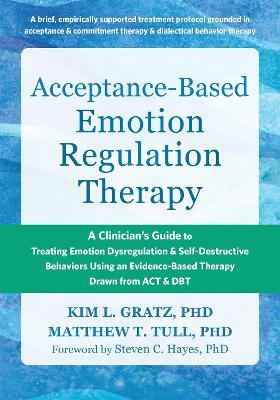 Acceptance-Based Emotion Regulation Therapy: A Clinician’s Guide to Treating Emotion Dysregulation and Self-Destructive Behaviors Using an Evidence-Based Therapy Drawn from ACT and DBT - Kim LGratz,Matthew T. Tull,Steven C. Hayes - cover