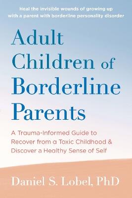 Adult Children of Borderline Parents: A Trauma-Informed Guide to Recover from a Toxic Childhood and Discover a Healthy Sense of Self - Daniel S. Lobel,Randi Kreger - cover