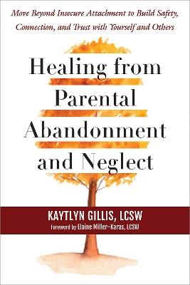 Healing from Parental Abandonment and Neglect: Move Beyond Insecure Attachment to Build Safety, Connection, and Trust with Yourself and Others - Elaine Miller-Karas,Kaytlyn Gillis - cover