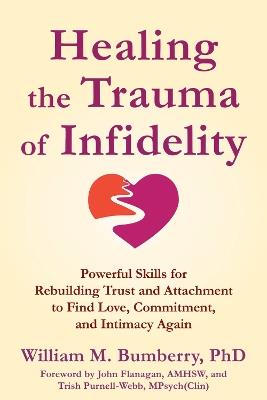 Healing the Trauma of Infidelity: Powerful Skills for Rebuilding Trust and Attachment to Find Love, Commitment, and Intimacy Again - John Flanagan,Trish Purnell-Webb,William M. Bumberry - cover