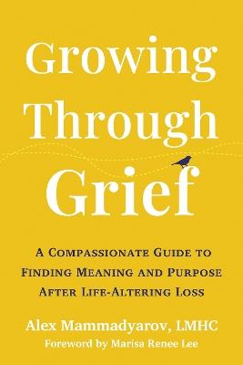 Growing Through Grief: A Compassionate Guide to Finding Meaning and Purpose After Life-Altering Loss - Alex Mammadyarov - cover