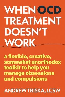 When OCD Treatment Doesn't Work: Unconventional Tools to Manage Your Symptoms When Treatment Doesn't Work - Andrew Triska - cover