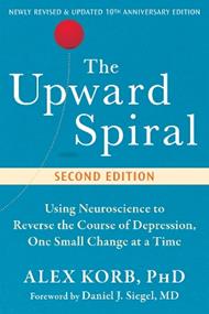 The Upward Spiral: Using Neuroscience to Reverse the Course of Depression, One Small Change at a Time