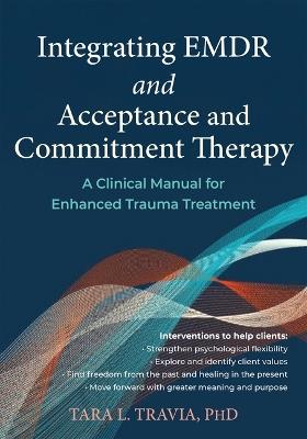 Integrating EMDR and Acceptance and Commitment Therapy: A Clinical Manual for Enhanced Trauma Treatment - Tara L. Travia - cover