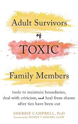 Adult Survivors of Toxic Family Members: Tools to Maintain Boundaries, Deal with Criticism, and Heal from Shame After Ties Have Been Cut - Sherrie Campbell,Wendy T Behary - cover