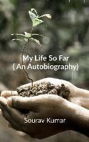 My Life So Far (An Autobiography) - Sourav Kumar - cover