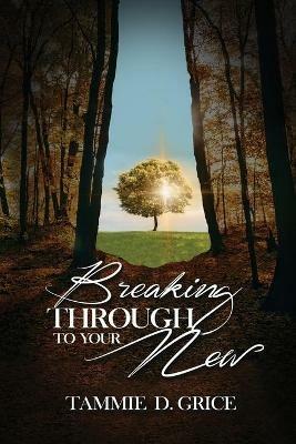 Breaking Through To Your New - Tammie D Grice - cover