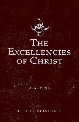 The Excellencies of Christ - Arthur W Pink - cover