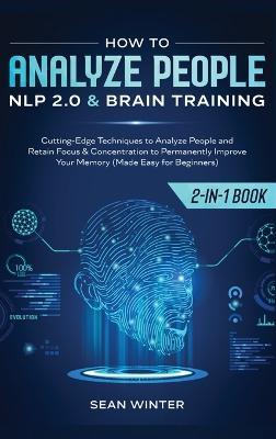 How to Analyze People: NLP 2.0 and Brain Training 2-in-1: Book Cutting-Edge Techniques to Analyze People and Retain Focus & Concentration to Permanently Improve Your Memory (Made Easy for Beginners) - Sean Winter - cover