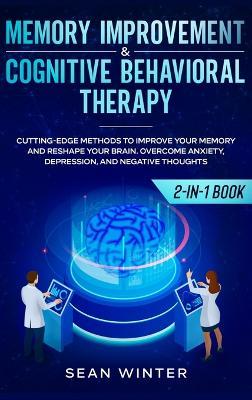 Memory Improvement and Cognitive Behavioral Therapy (CBT) 2-in-1 Book: Cutting-Edge Methods to Improve Your Memory and Reshape Your Brain. Overcome Anxiety, Depression, and Negative Thoughts - Sean Winter - cover