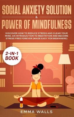 Social Anxiety Solution and Power of Mindfulness 2-in-1 Book: Discover How to Reduce Stress and Clear Your Mind. An Introduction to Meditation and Become Stress Free Forever (Made Easy for Beginners) - Emma Walls - cover