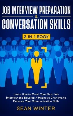 Job Interview Preparation and Conversation Skills 2-in-1 Book: Learn How to Crush Your Next Job Interview and Develop A Magnetic Charisma to Enhance Your Communication Skills - Sean Winter - cover