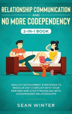 Relationship Communication and No More Codependency 2-in-1 Book: Healthy Detachment Strategies to Resolve Any Conflict with Your Partner and Stop Struggling with Codependent Relationships - Emma Walls - cover