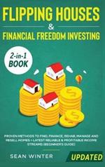 Flipping Houses and Financial Freedom Investing (Updated) 2-in-1 Book: Proven Methods to Find, Finance, Rehab, Manage and Resell Homes + Latest Reliable & Profitable Income Streams (Beginner's Guide)