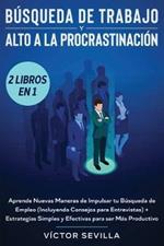 Busqueda de trabajo y alto a la procrastinacion 2 libros en 1: Aprende nuevas maneras de impulsar tu busqueda de empleo (incluyendo consejos para entrevistas) + Estrategias simples y efectivas para ser mas productivo