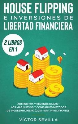 House flipping e inversiones de libertad financiera (actualizado) 2 libros en 1: Administra y revende casas + Los más nuevos y confiables métodos de ingresar dinero (guía para principiantes) - Víctor Sevilla - cover