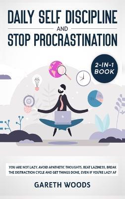 Daily Self Discipline and Procrastination 2-in-1 Book: You Are Not Lazy. Avoid Apathetic Thoughts, Beat Laziness, Break The Distraction Cycle and Get Things Done, Even If you're Lazy AF - Gareth Woods - cover