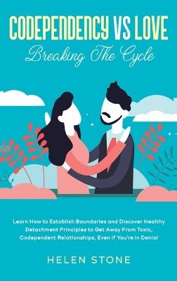 Codependency Vs Love: Learn How to Establish Boundaries and Discover Healthy Detachment Principles to Get Away From Toxic, Codependent Relationships, Even if You're in Denial - Helen Stone - cover