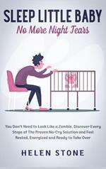 Sleep Little Baby, No More Night Tears: You Don't Need to Look Like a Zombie. Discover Every Steps of The Proven No-Cry Solution and Feel Rested, Energized and Ready to Take Over