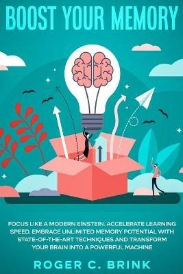 Boost Your Memory and Focus Like a Modern Einstein: Accelerate Learning Speed, Embrace Unlimited Memory Potential with State-of-the-Art Techniques and Transform Your Brain into a Powerful Machine - Roger C Brink - cover