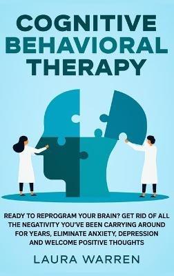 Cognitive Behavioral Therapy (CBT): Ready to Reprogram Your Brain? Get Rid of All The Negativity You've Been Carrying Around for Years, Eliminate Anxiety, Depression and Welcome Positive Thoughts - Laura Warren - cover