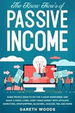 The Know How's of Passive Income: Some People Seem to do The 4-Hour Workweek and Make a Good Living. How? Make Money With Affiliate Marketing, Dropshipping, Blogging, Amazon, FBA and More