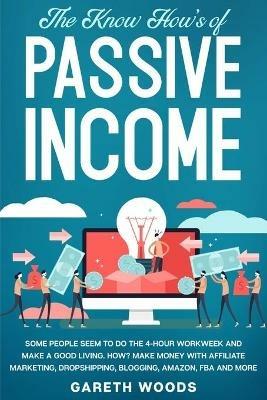 The Know How's of Passive Income: Some People Seem to do The 4-Hour Workweek and Make a Good Living. How? Make Money With Affiliate Marketing, Dropshipping, Blogging, Amazon, FBA and More - Gareth Woods - cover