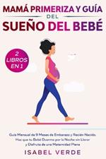 Mama primeriza y guia del sueno del bebe- 2 libros en 1: Guia mensual de 9 meses de embarazo y recien nacido. Haz que tu bebe duerma por la noche sin llorar y disfruta de una maternidad plena
