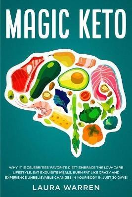 Magic Keto: Why it Is Celebrities' Favorite Diet?: Embrace The Low-Carb Lifestyle, Eat Exquisite Meals, Burn Fat Like Crazy and Experience Unbelievable Changes in Your Body in Just 30 Days - Laura Warren - cover